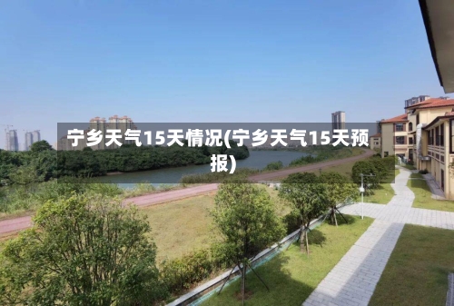 宁乡天气15天情况(宁乡天气15天预报)