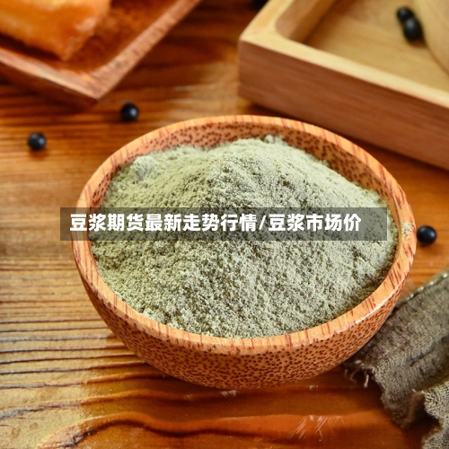 豆浆期货最新走势行情/豆浆市场价
