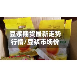 豆浆期货最新走势行情/豆浆市场价