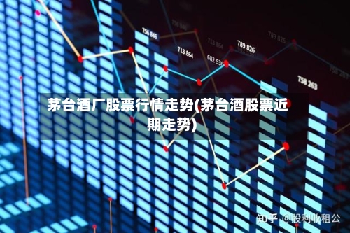 茅台酒厂股票行情走势(茅台酒股票近期走势)