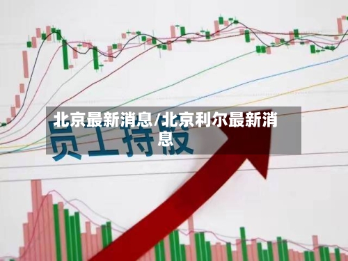 北京最新消息/北京利尔最新消息