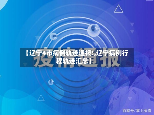 【辽宁4市病例轨迹通报!,辽宁病例行程轨迹汇总】