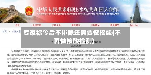 专家称今后不排除还需要做核酸(不再做核酸检测)