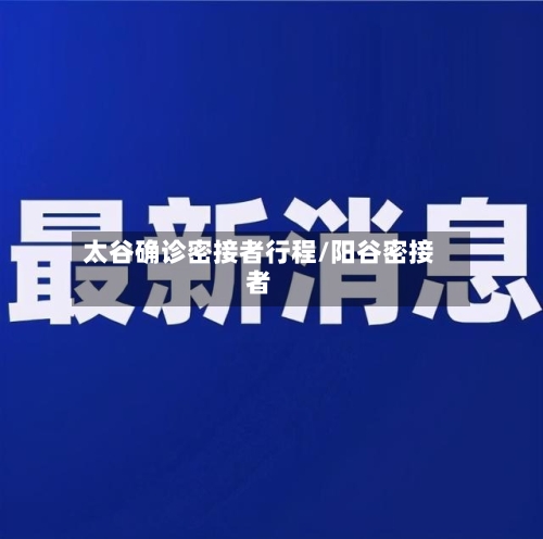 太谷确诊密接者行程/阳谷密接者