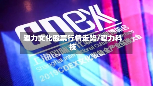 趣力文化股票行情走势/趣力科技