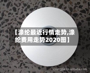 【涤纶最近行情走势,涤纶费用走势2020图】