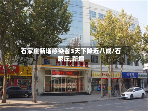 石家庄新增感染者3天下降近八成/石家庄,新增