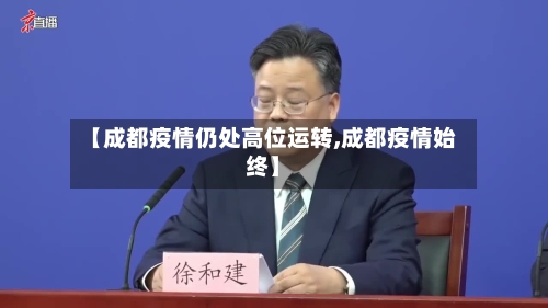 【成都疫情仍处高位运转,成都疫情始终】