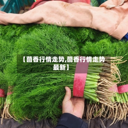 【茴香行情走势,茴香行情走势最新】