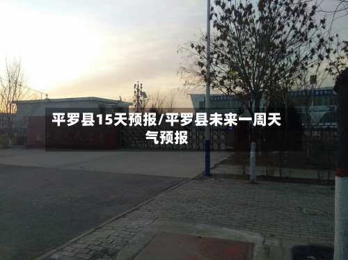 平罗县15天预报/平罗县未来一周天气预报