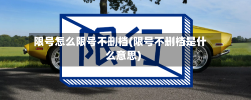 限号怎么限号不删档(限号不删档是什么意思)