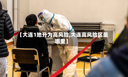 【大连1地升为高风险,大连高风险区是哪里】
