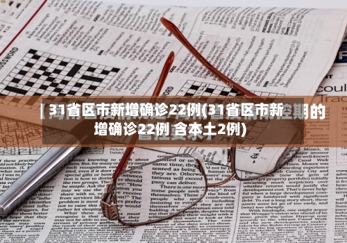 31省区市新增确诊22例(31省区市新增确诊22例 含本土2例)