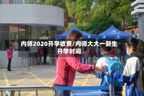 内师2020开学收费/内师大大一新生开学时间
