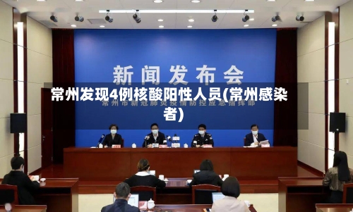 常州发现4例核酸阳性人员(常州感染者)