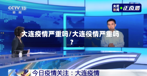 大连疫情严重吗/大连役情严重吗?