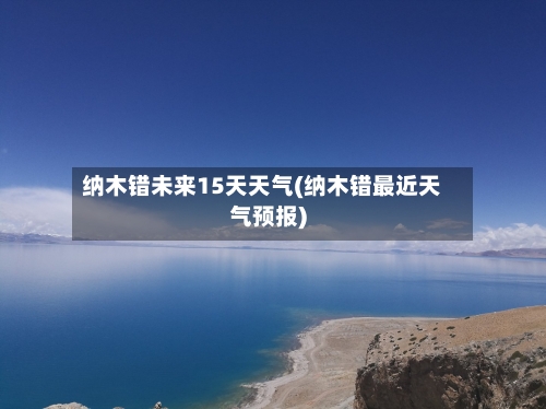 纳木错未来15天天气(纳木错最近天气预报)