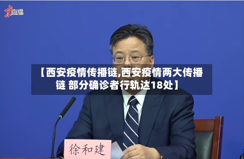 【西安疫情传播链,西安疫情两大传播链 部分确诊者行轨达18处】