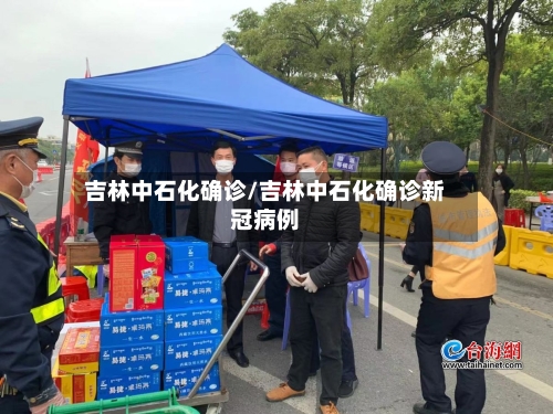 吉林中石化确诊/吉林中石化确诊新冠病例