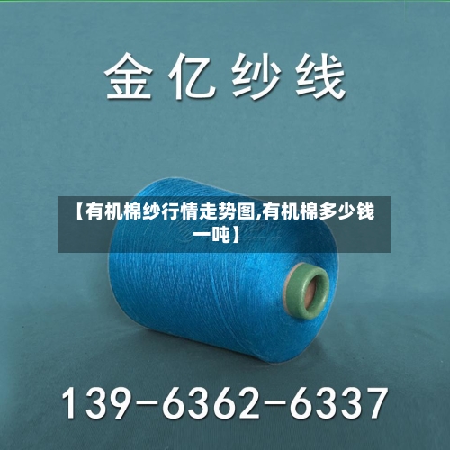 【有机棉纱行情走势图,有机棉多少钱一吨】