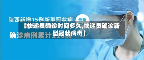 【快递员确诊时间多久,快递员确诊新型冠状病毒】