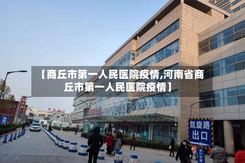 【商丘市第一人民医院疫情,河南省商丘市第一人民医院疫情】