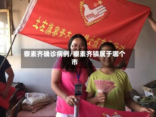 察素齐确诊病例/察素齐镇属于哪个市