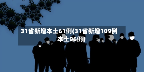 31省新增本土61例(31省新增109例 本土96例)