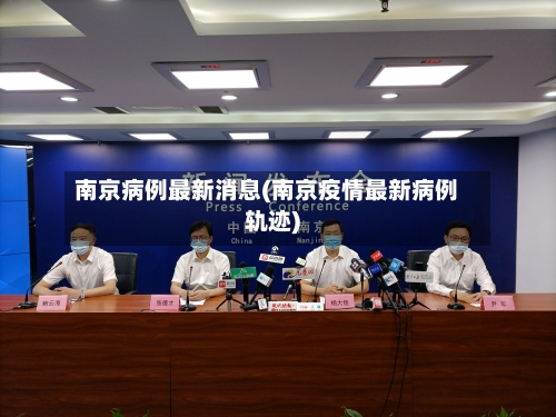 南京病例最新消息(南京疫情最新病例轨迹)