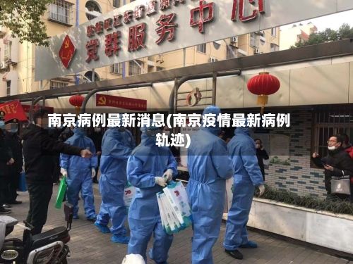 南京病例最新消息(南京疫情最新病例轨迹)