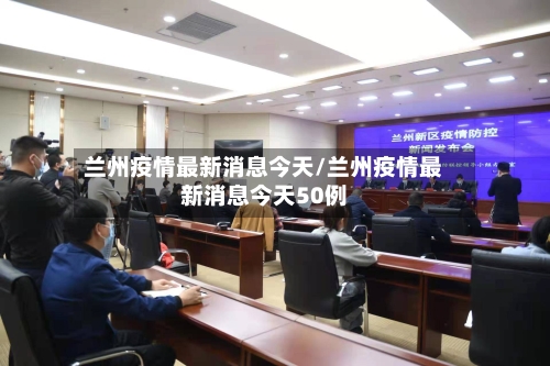 兰州疫情最新消息今天/兰州疫情最新消息今天50例