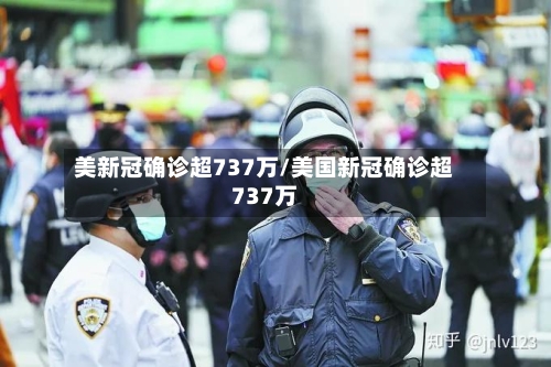 美新冠确诊超737万/美国新冠确诊超737万