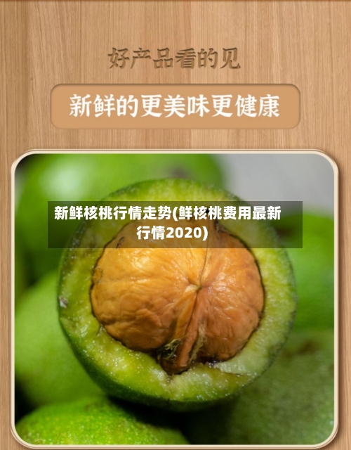 新鲜核桃行情走势(鲜核桃费用最新行情2020)