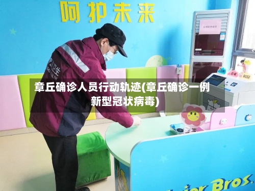 章丘确诊人员行动轨迹(章丘确诊一例新型冠状病毒)