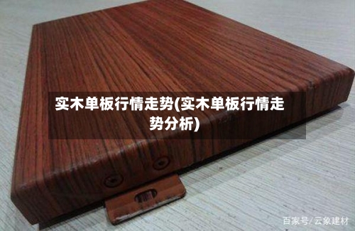实木单板行情走势(实木单板行情走势分析)