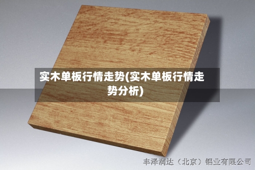 实木单板行情走势(实木单板行情走势分析)