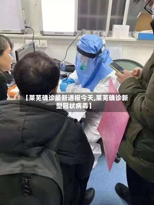 【莱芜确诊最新通报今天,莱芜确诊新型冠状病毒】