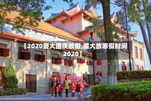 【2020厦大国庆放假,厦大放寒假时间2020】