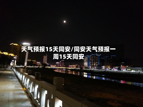 天气预报15天同安/同安天气预报一周15天同安