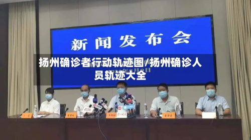 扬州确诊者行动轨迹图/扬州确诊人员轨迹大全