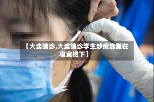 【大连确诊,大连确诊学生涉疫食堂在寝室楼下】