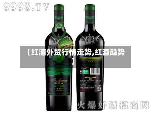 【红酒外贸行情走势,红酒趋势】