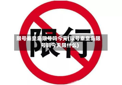 限号秦皇岛限号吗今天(限号秦皇岛限号吗今天限什么)