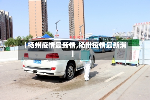 【杨州疫情最新情,杨卅疫情最新消】