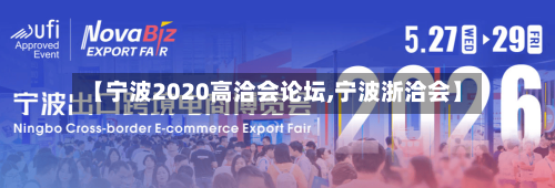 【宁波2020高洽会论坛,宁波浙洽会】