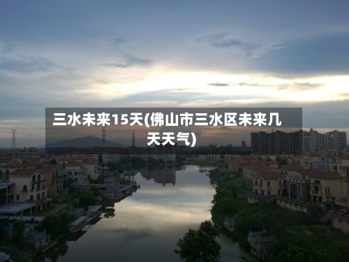 三水未来15天(佛山市三水区未来几天天气)