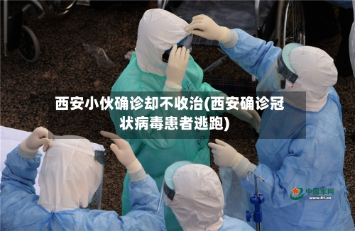 西安小伙确诊却不收治(西安确诊冠状病毒患者逃跑)