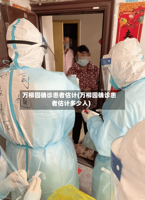 万柳园确诊患者估计(万柳园确诊患者估计多少人)