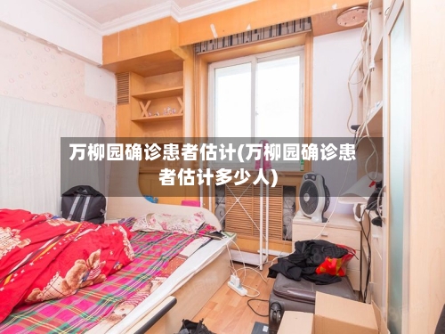 万柳园确诊患者估计(万柳园确诊患者估计多少人)
