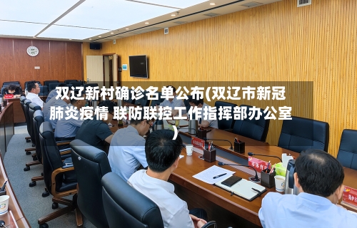双辽新村确诊名单公布(双辽市新冠肺炎疫情 联防联控工作指挥部办公室)